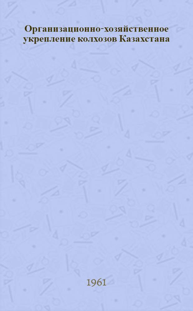 Организационно-хозяйственное укрепление колхозов Казахстана