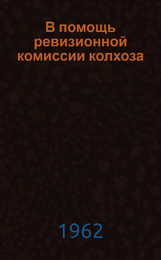 В помощь ревизионной комиссии колхоза : Справочник по законодательству