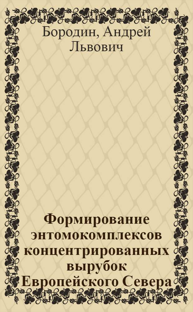 Формирование энтомокомплексов концентрированных вырубок Европейского Севера : Автореферат дис. на соискание учен. степени канд. биол. наук : (098)