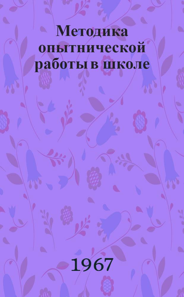 Методика опытнической работы в школе : Для учителей биологии Новосиб. обл.