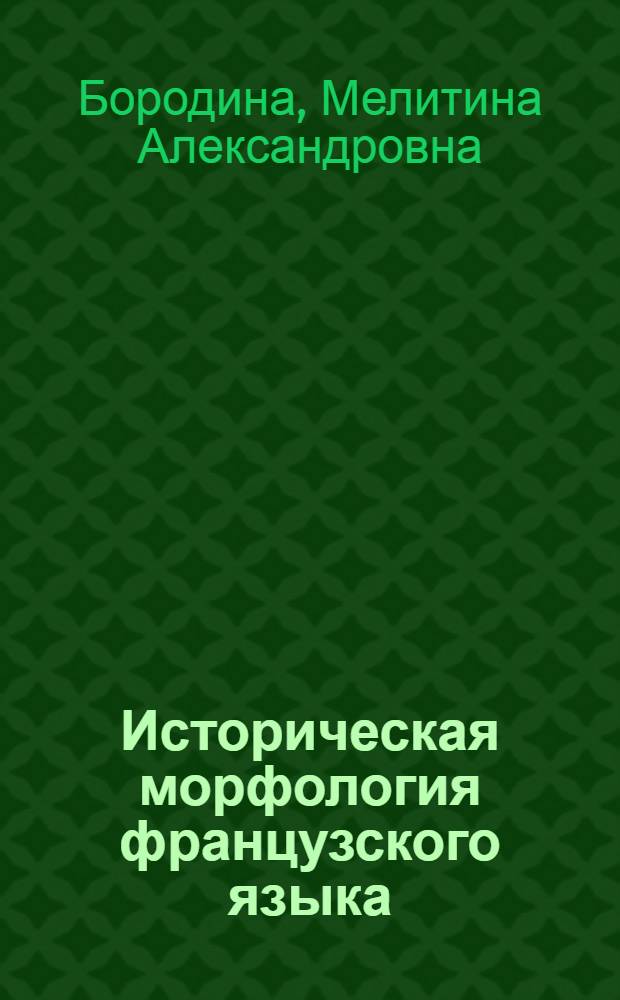 Историческая морфология французского языка (от синтеза к анализу) : Пособие для студентов фак. фр. яз. пед. ин-тов : (На фр. яз.)