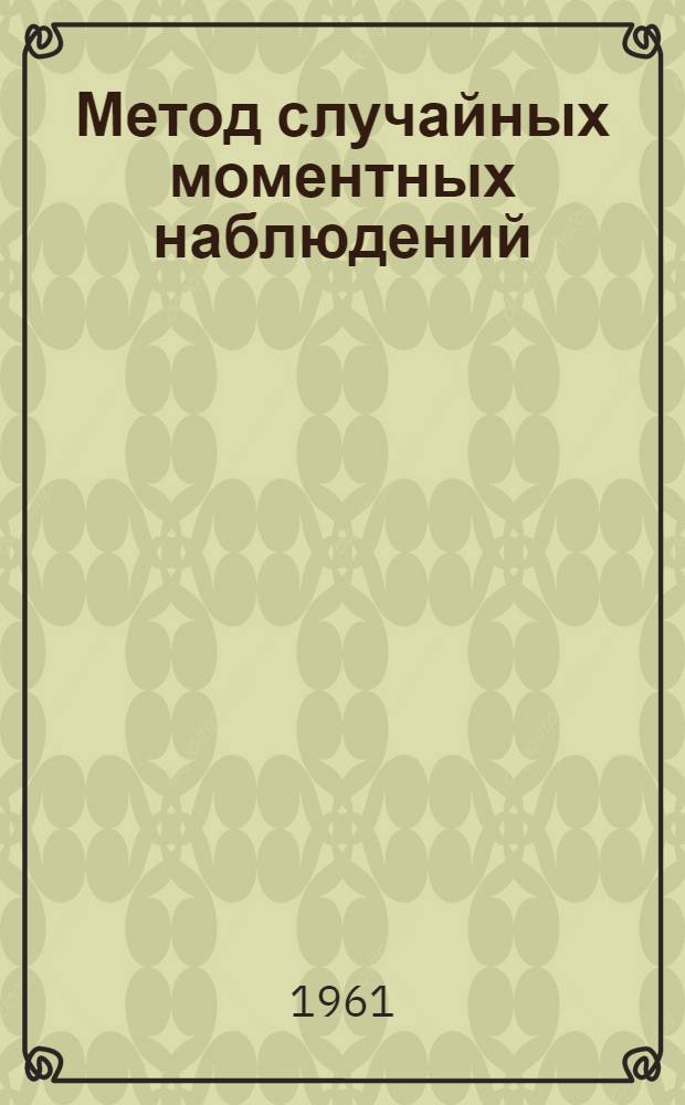 Метод случайных моментных наблюдений : (Из опыта применения на предприятиях капиталист. стран)