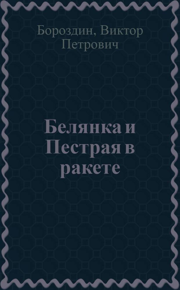 Белянка и Пестрая в ракете : Для мл. школьного возраста