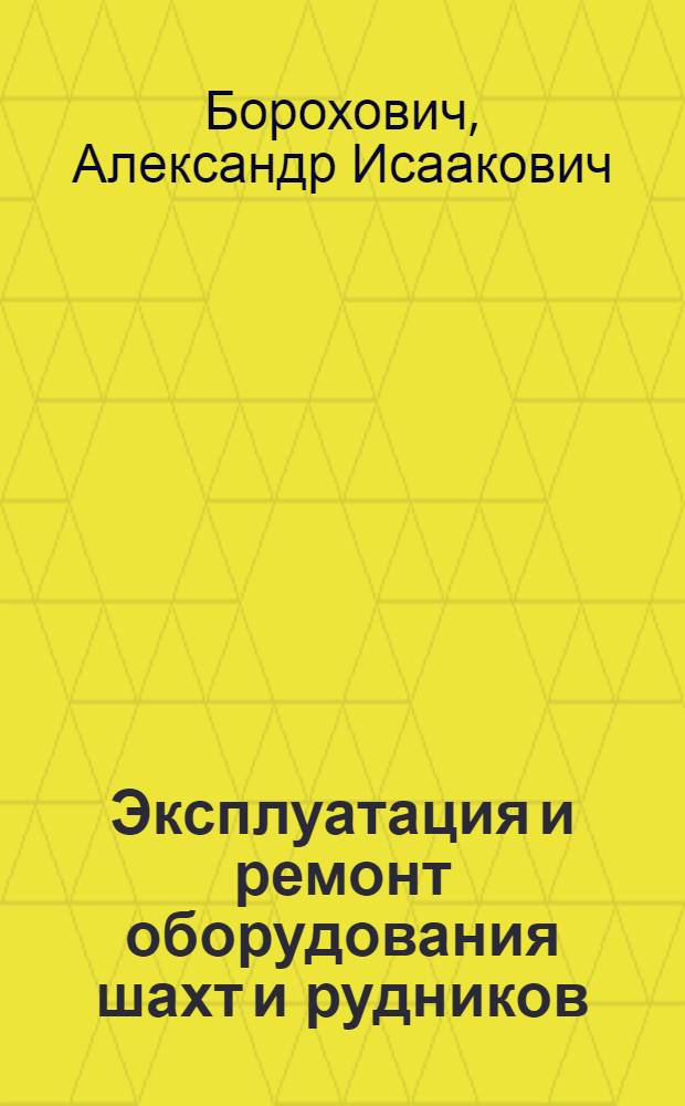 Эксплуатация и ремонт оборудования шахт и рудников : Учеб. пособие для школ и курсов мастеров