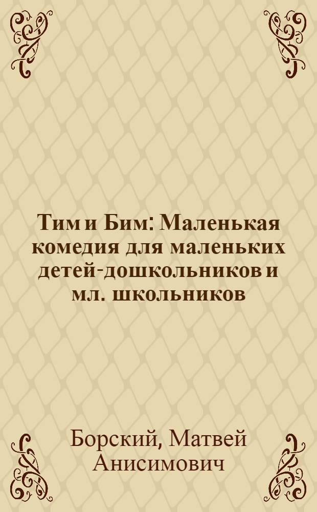 Тим и Бим : Маленькая комедия для маленьких детей-дошкольников и мл. школьников : В 2 д. для театра кукол : По мотивам сказки англ. писателя Э. Блайтона "Знаменитый утенок Тим"