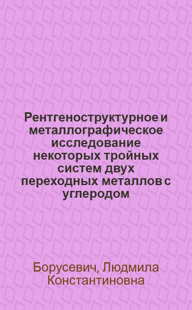 Рентгеноструктурное и металлографическое исследование некоторых тройных систем двух переходных металлов с углеродом, кремнием или германием : Автореферат дис. на соискание учен. степени канд. хим. наук