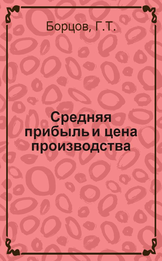 Средняя прибыль и цена производства : (Учеб. пособие по курсу полит. экономии)