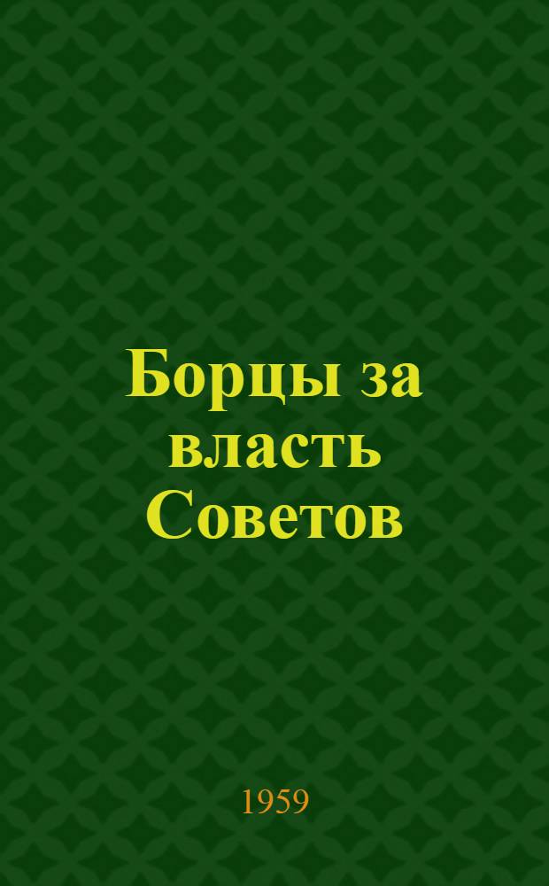 Борцы за власть Советов : Сборник очерков о героях-большевиках
