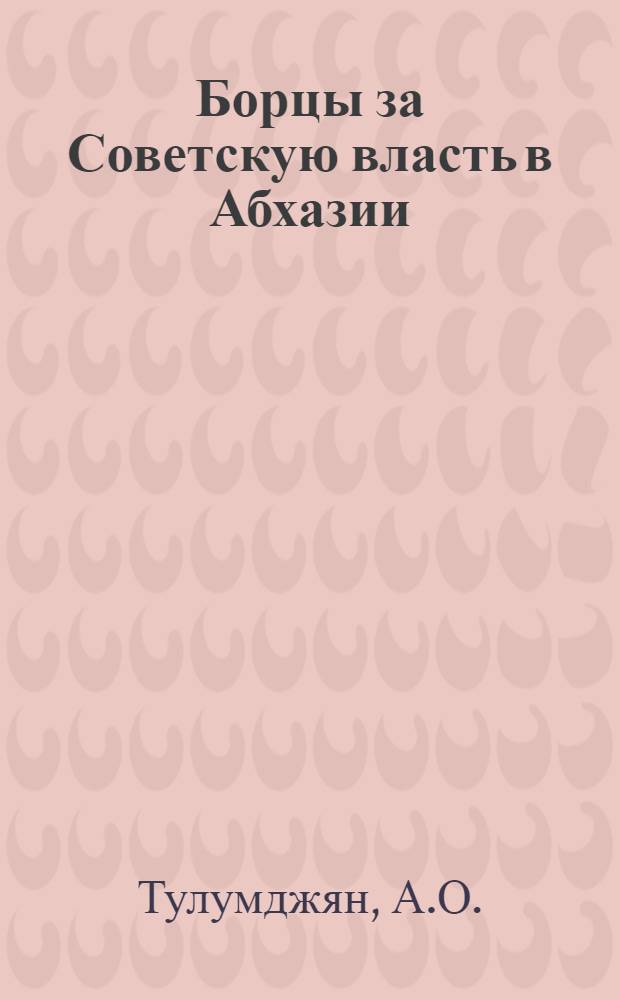 Борцы за Советскую власть в Абхазии : Ист.-биогр. очерки