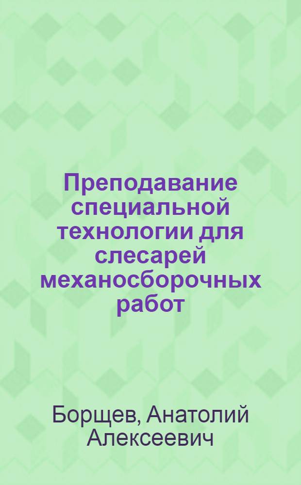 Преподавание специальной технологии для слесарей механосборочных работ : Гор. проф.-техн. училище № 5 г. Киева