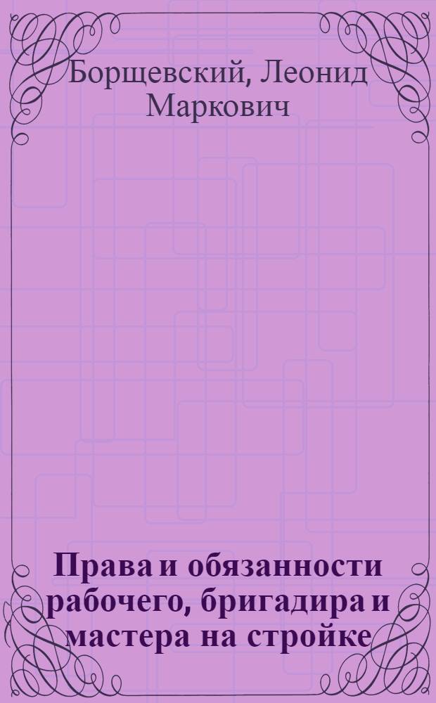Права и обязанности рабочего, бригадира и мастера на стройке