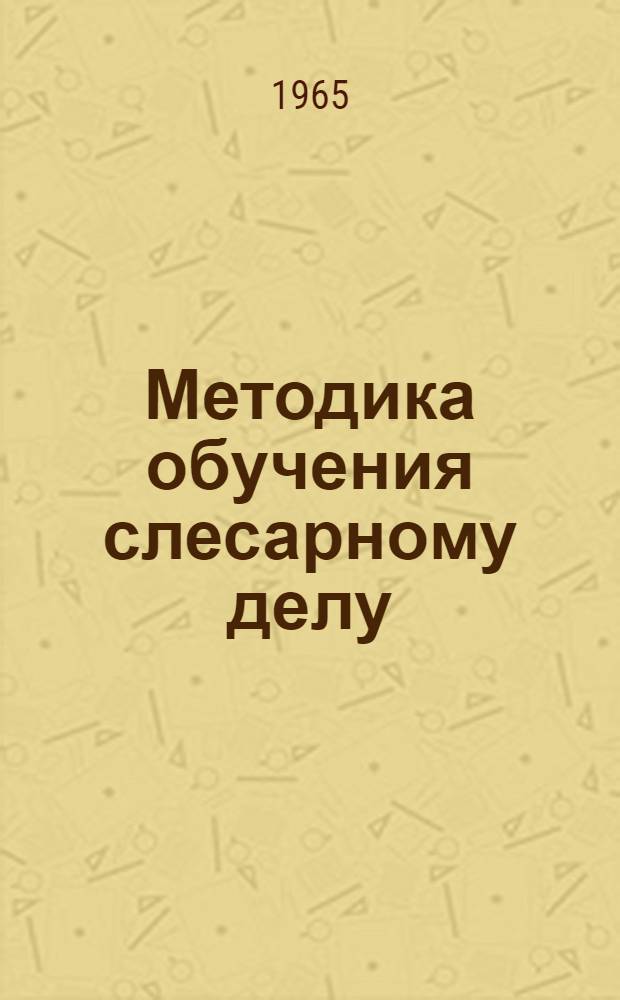 Методика обучения слесарному делу : Ремонт и сборка пром. оборудования : Метод. пособие