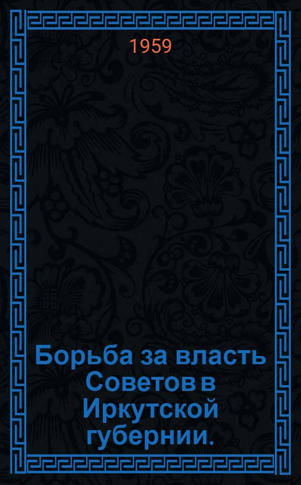 Борьба за власть Советов в Иркутской губернии. (1918-1920 гг.). Партизанское движение в Приангарье : Сборник документов