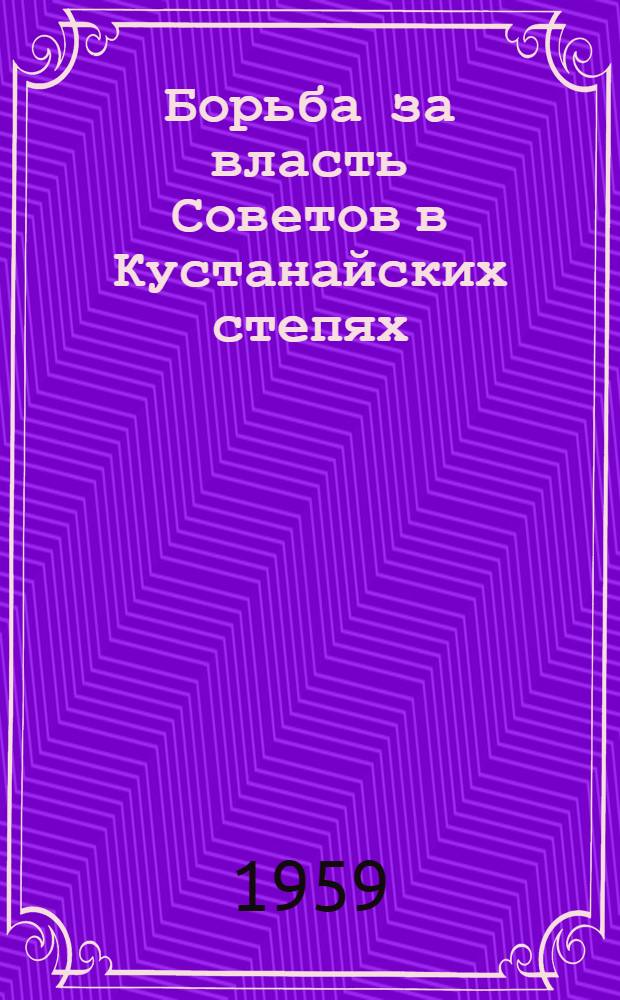 Борьба за власть Советов в Кустанайских степях : Сборник докум. материалов и воспоминаний участников