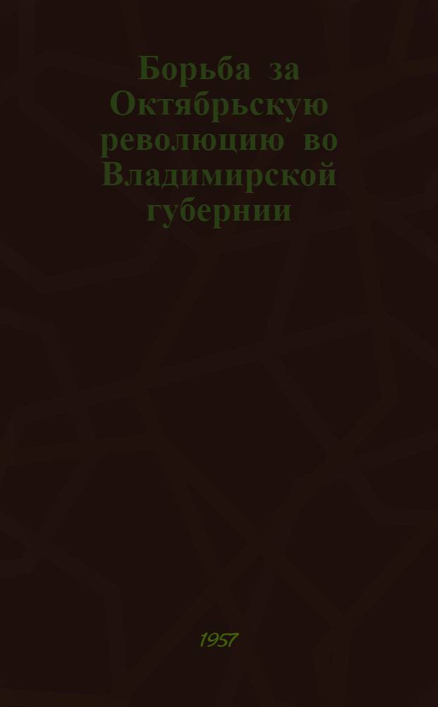 Борьба за Октябрьскую революцию во Владимирской губернии (1917-1918 гг.) : Сборник документов