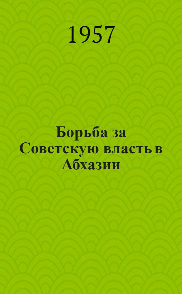 Борьба за Советскую власть в Абхазии : Сборник документов и материалов. 1917-1921