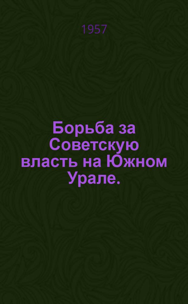 Борьба за Советскую власть на Южном Урале. (1917-1918 гг.) : Сборник документов и материалов