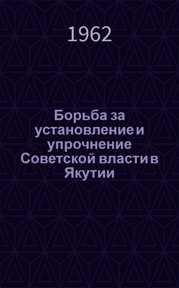 Борьба за установление и упрочнение Советской власти в Якутии : (Сборник документов и материалов) Ч. 1-. Ч. 2. Кн. 2 : Разгром пепеляевской авантюры