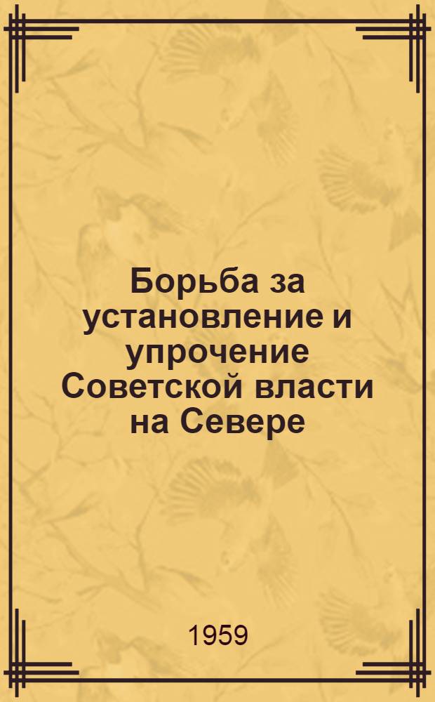 Борьба за установление и упрочение Советской власти на Севере : Сборник документов и материалов. (Март 1917 - июль 1918 г.)