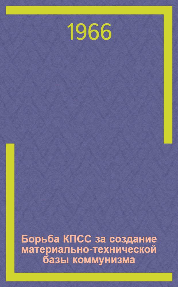 Борьба КПСС за создание материально-технической базы коммунизма : Сборник статей