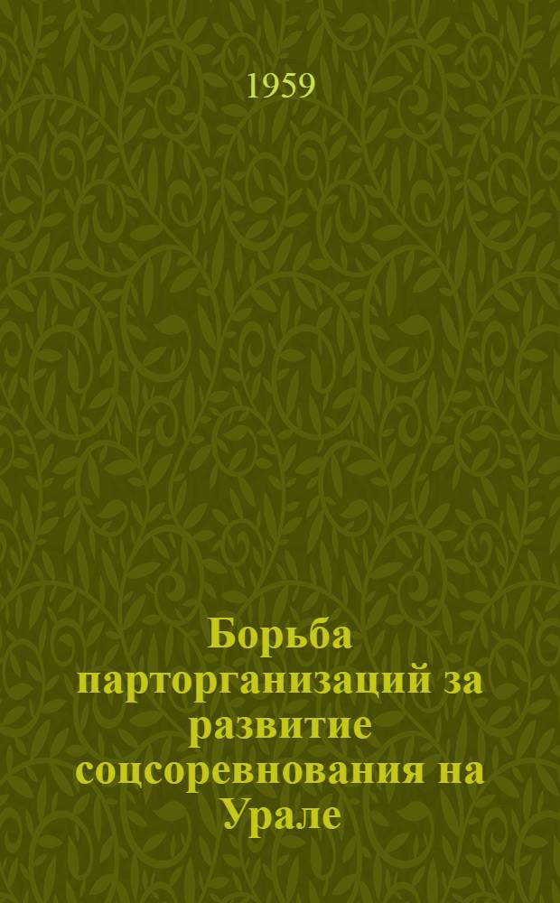 Борьба парторганизаций за развитие соцсоревнования на Урале : (От ударных бригад до коллективов коммунистич. труда) : Сборник статей