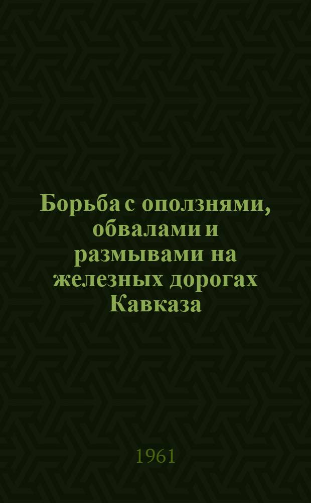 Борьба с оползнями, обвалами и размывами на железных дорогах Кавказа : (Труды совещания, провед. в г. Ростове с 1 по 4 февр. 1960 г.)