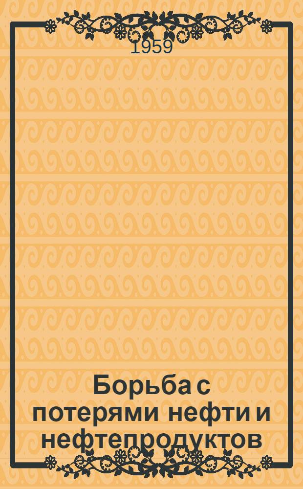 Борьба с потерями нефти и нефтепродуктов : (По материалам Всесоюз. совещания по борьбе с потерями нефти и нефтепродуктов) : Сборник статей