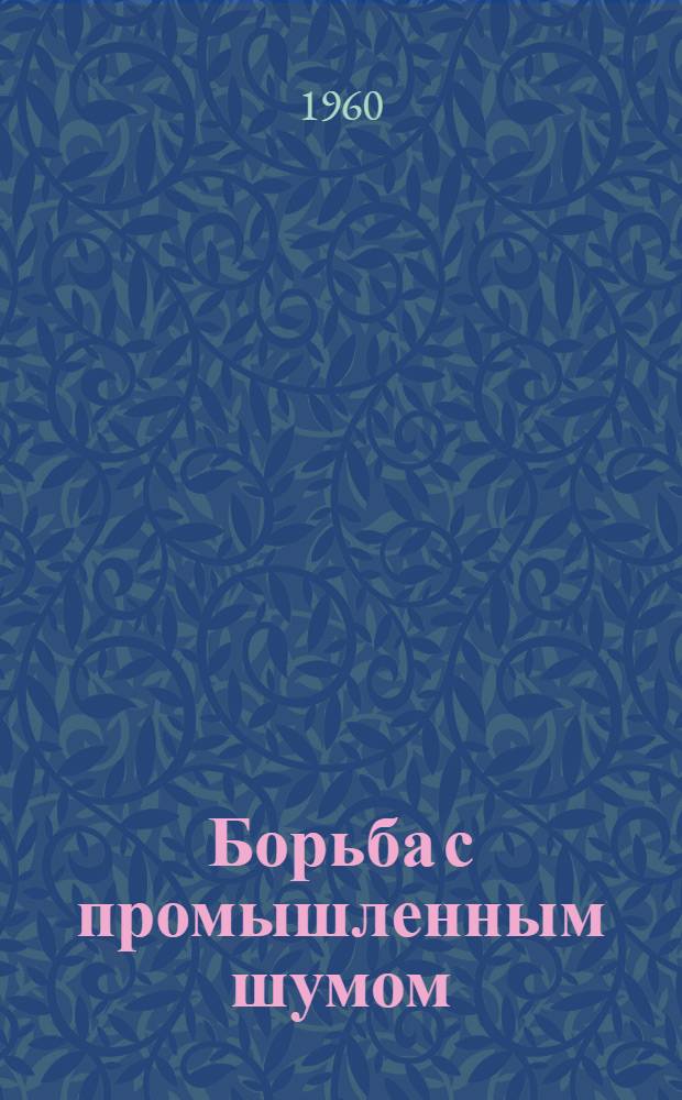 Борьба с промышленным шумом : Библиогр. указатель 1956-1960 гг. (1 квартал)