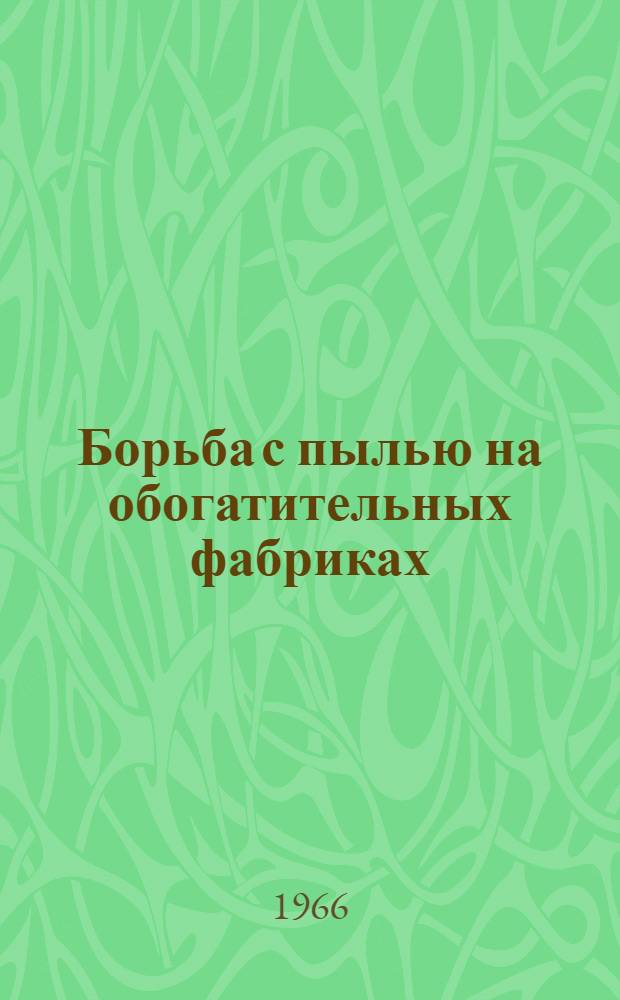 Борьба с пылью на обогатительных фабриках : Тезисы докладов к совещанию. 14-19 июня 1966 г. в г. Кировске