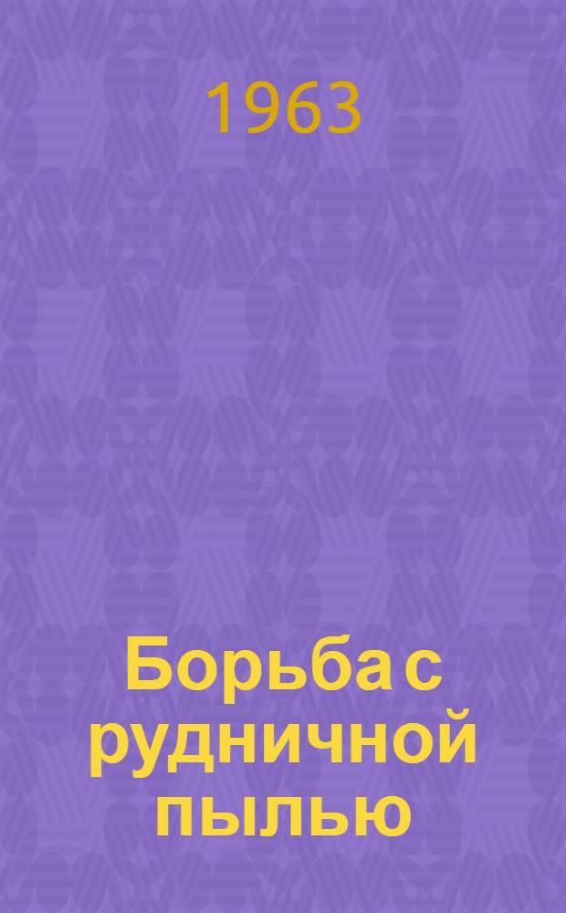 Борьба с рудничной пылью : (Книжная и журн. литература на рус. и иностр. яз. за 1960 с мая месяца - 1962 гг.)