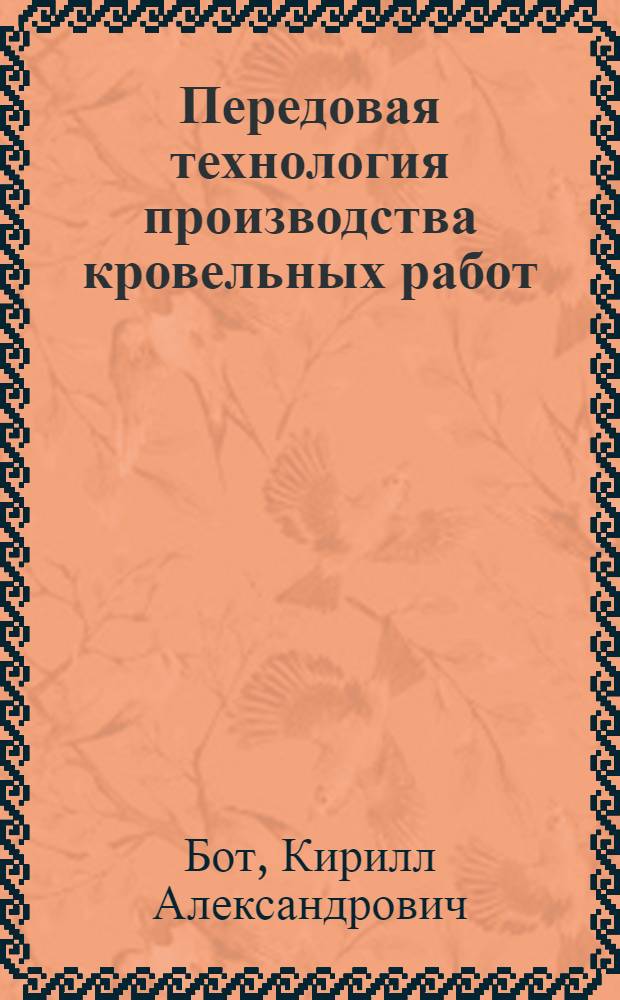 Передовая технология производства кровельных работ : Опыт кровельщика ремонтно-строит. треста Дзержинского района Ленинграда И.П. Прохорова