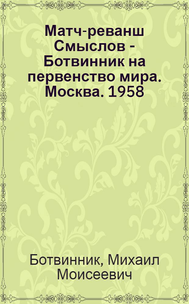 Матч-реванш Смыслов - Ботвинник на первенство мира. Москва. 1958 : Сборник партий