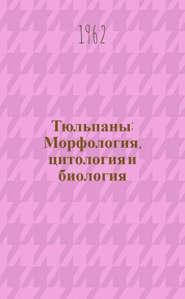 Тюльпаны : Морфология, цитология и биология