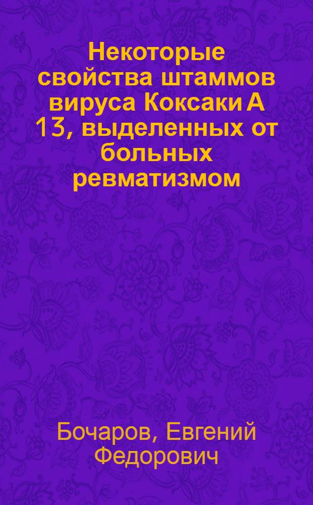 Некоторые свойства штаммов вируса Коксаки А 13, выделенных от больных ревматизмом : Автореферат дис. на соискание учен. степени кандидата мед. наук