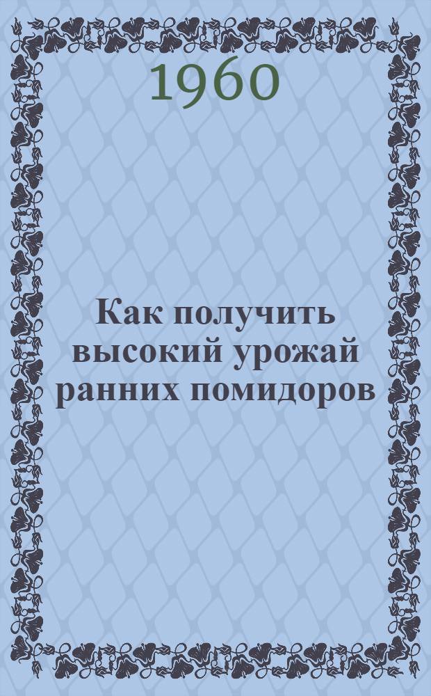 Как получить высокий урожай ранних помидоров