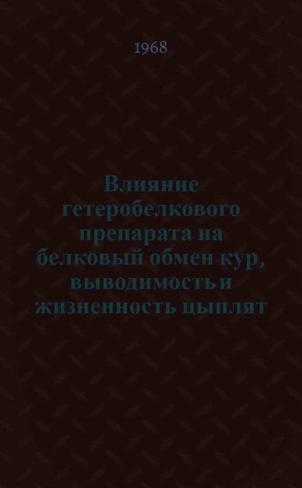 Влияние гетеробелкового препарата на белковый обмен кур, выводимость и жизненность цыплят : Автореферат дис. на соискание учен. степени канд. биол. наук : (550)