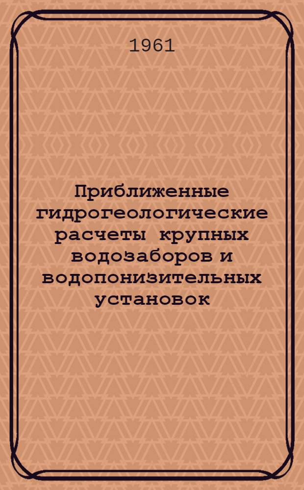Приближенные гидрогеологические расчеты крупных водозаборов и водопонизительных установок : (Обобщенные системы взаимодействующих скважин)