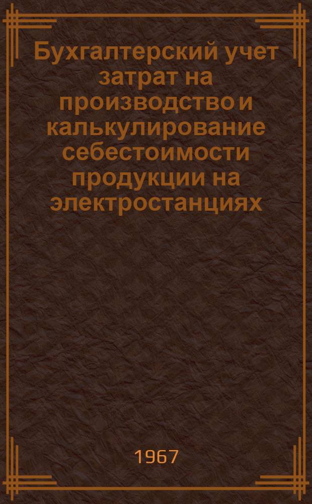Бухгалтерский учет затрат на производство и калькулирование себестоимости продукции на электростанциях : Учеб. пособие по спецкурсу для студентов III, IV и V курсов по специальности "Бухгалтерский учет" (специализация "Учет в пром-сти")