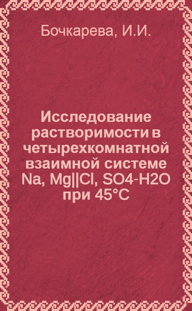 Исследование растворимости в четырехкомнатной взаимной системе Na, Mg||Cl, SO4-H2O при 45&deg;C : Автореферат дис. на соискание учен. степени канд. хим. наук : (073)