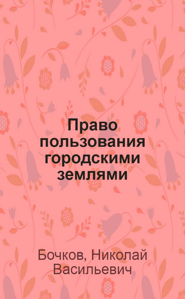 Право пользования городскими землями; Право пользования землями государственного лесного фонда: (Лекции по курсу "Советское право") / Моск. ин-т инженеров землеустройства