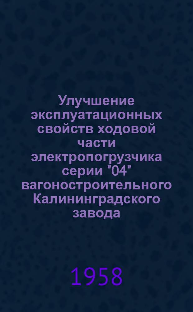 Улучшение эксплуатационных свойств ходовой части электропогрузчика серии "04" вагоностроительного Калининградского завода : (Предложения т. Гречихина М.Л. - Белгородский комбинат асбестоцементных изделий и т. Доброхотова - Киевский комбинат асбестоцементных изделий)