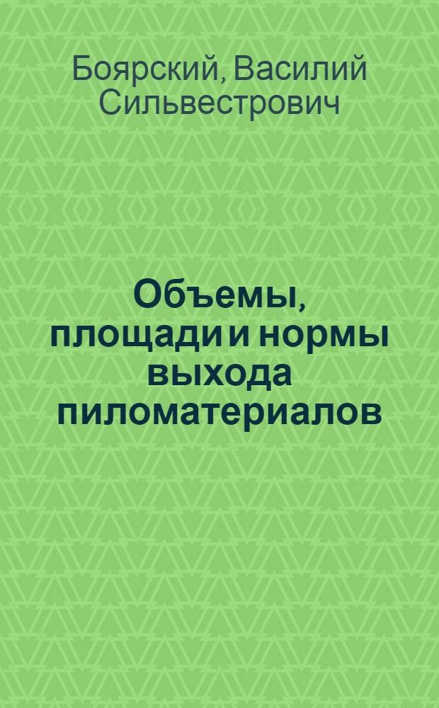 Объемы, площади и нормы выхода пиломатериалов : Справочник
