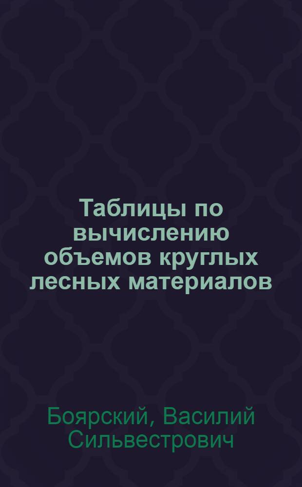 Таблицы по вычислению объемов круглых лесных материалов : (Справочник)