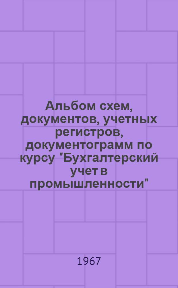 Альбом схем, документов, учетных регистров, документограмм по курсу "Бухгалтерский учет в промышленности". Темы: "Учет готовой продукции и ее реализации", "Учет фондов, целевого финансирования, ссуд и финансовых результатов" : Учеб. пособие