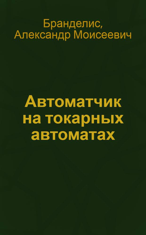 Автоматчик на токарных автоматах : Учеб. пособие для индивидуальной и бригадной подготовки рабочих на производстве