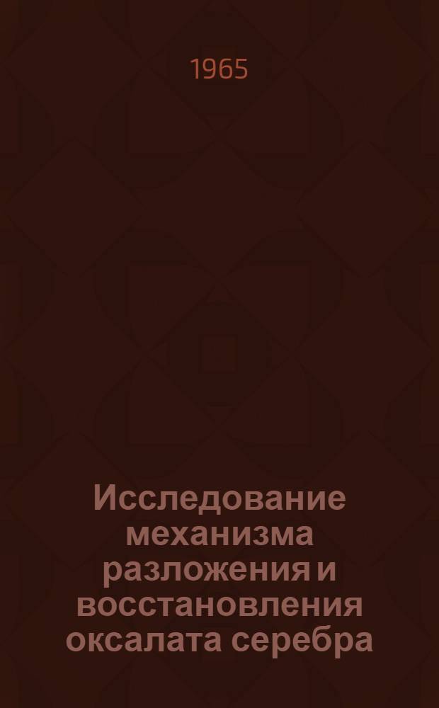 Исследование механизма разложения и восстановления оксалата серебра : Автореферат дис. на соискание учен. степени кандидата хим. наук