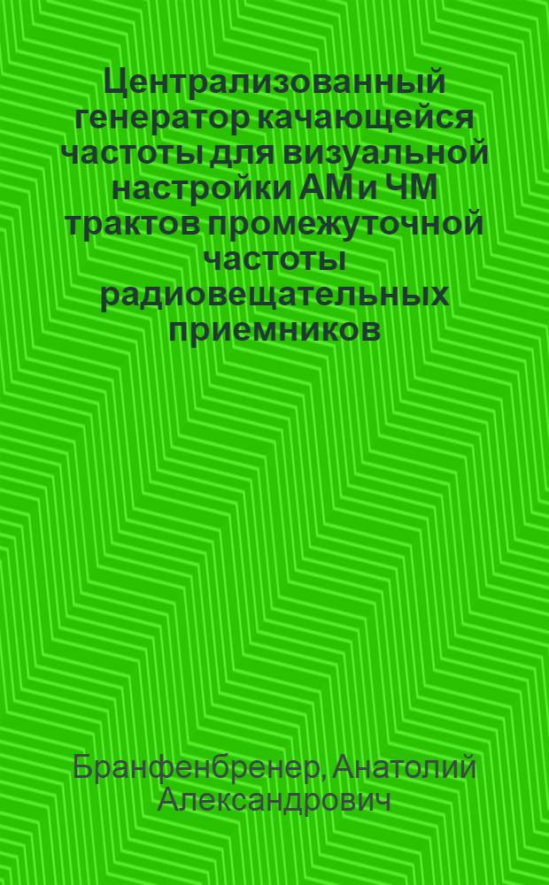Централизованный генератор качающейся частоты для визуальной настройки АМ и ЧМ трактов промежуточной частоты радиовещательных приемников