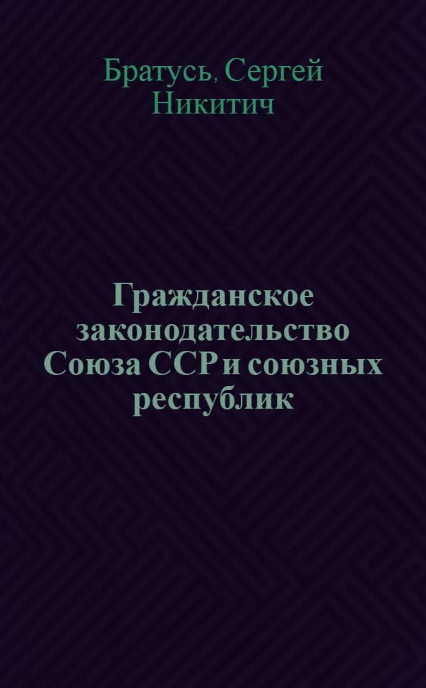Гражданское законодательство Союза ССР и союзных республик : Для ун-тов марксизма-ленинизма