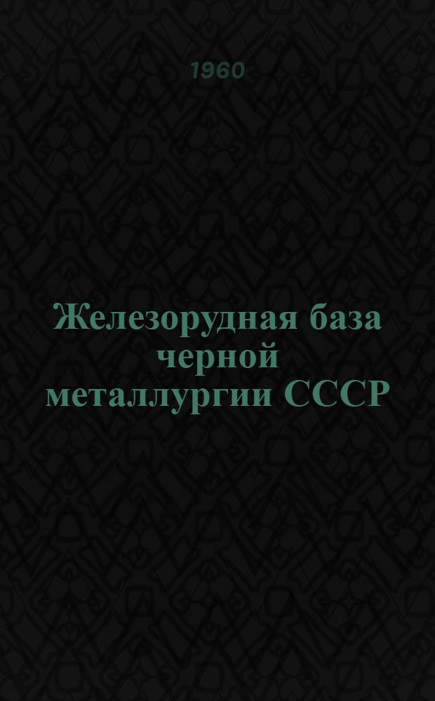 Железорудная база черной металлургии СССР : (Сырьевые ресурсы и перспективы развития железорудной пром-сти)