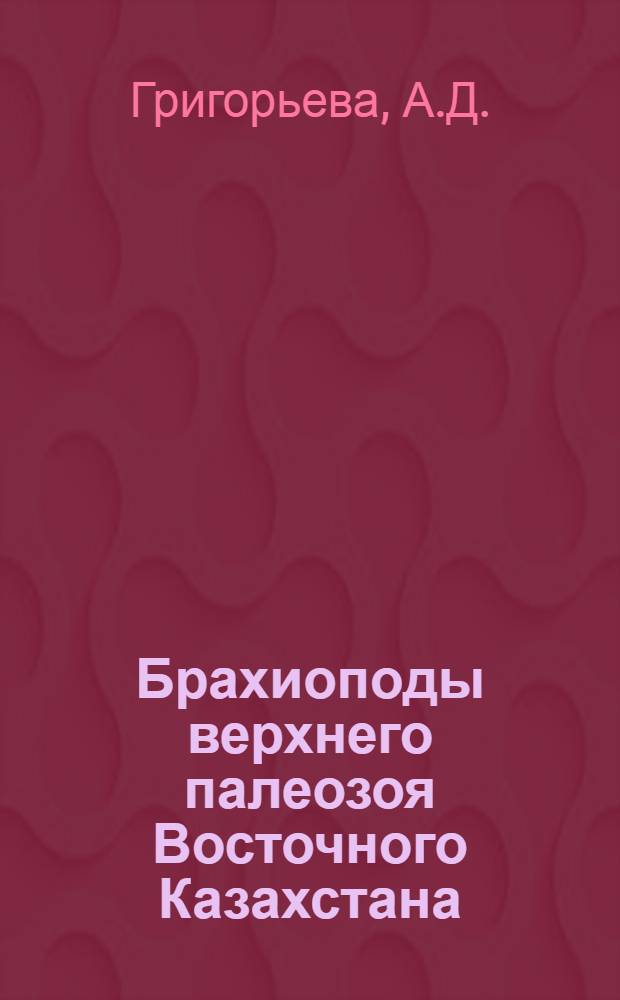 Брахиоподы верхнего палеозоя Восточного Казахстана : (С определит. таблицами)